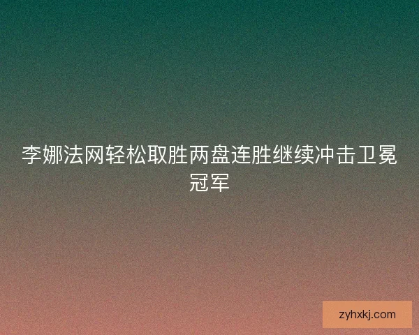 李娜法网轻松取胜两盘连胜继续冲击卫冕冠军