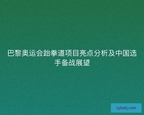 巴黎奥运会跆拳道项目亮点分析及中国选手备战展望