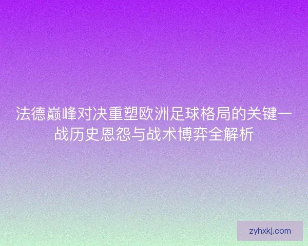法德巅峰对决重塑欧洲足球格局的关键一战历史恩怨与战术博弈全解析
