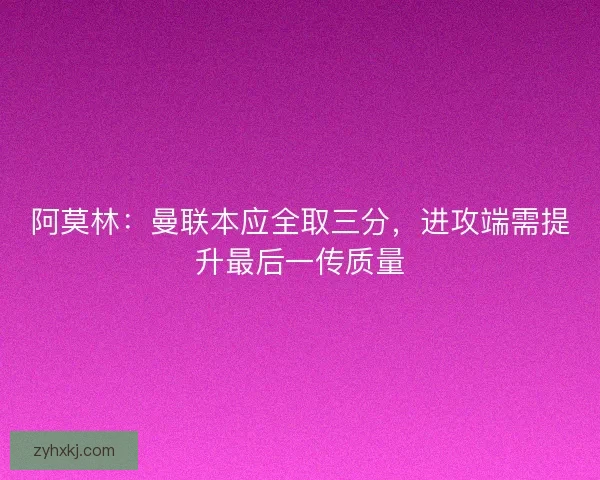 阿莫林：曼联本应全取三分，进攻端需提升最后一传质量