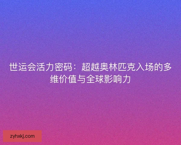 世运会活力密码：超越奥林匹克入场的多维价值与全球影响力