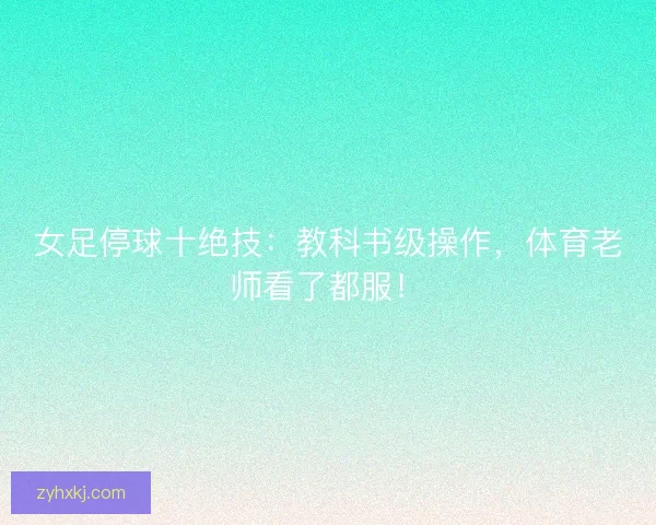 女足停球十绝技：教科书级操作，体育老师看了都服！