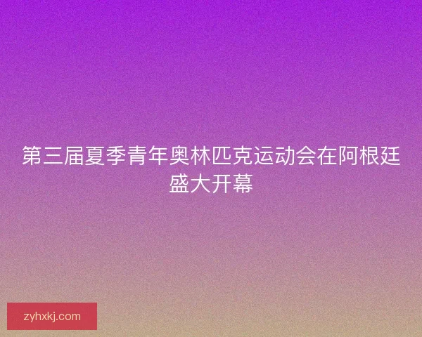 第三届夏季青年奥林匹克运动会在阿根廷盛大开幕