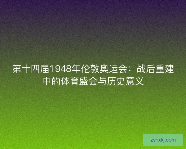 第十四届1948年伦敦奥运会：战后重建中的体育盛会与历史意义