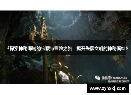 《探索神秘海域的宝藏与冒险之旅，揭开失落文明的神秘面纱》